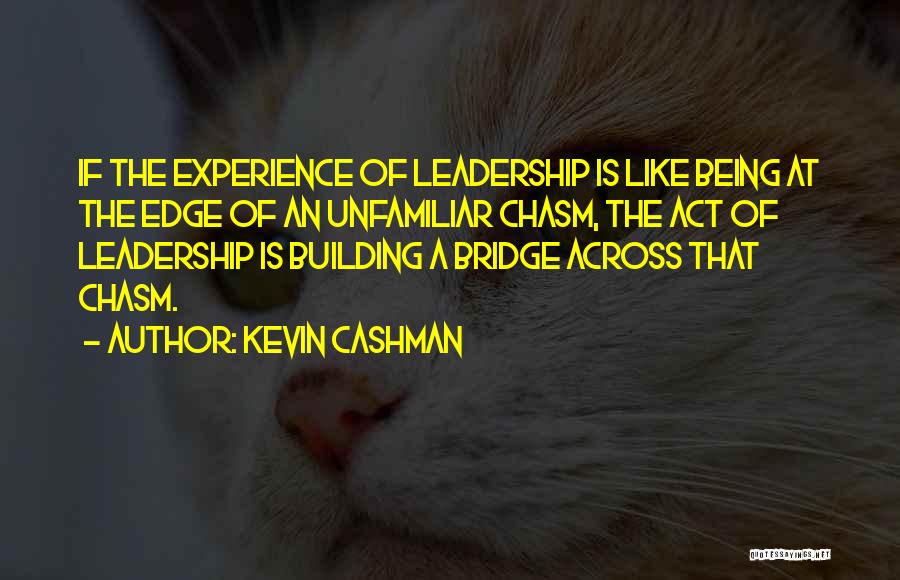 Kevin Cashman Quotes: If The Experience Of Leadership Is Like Being At The Edge Of An Unfamiliar Chasm, The Act Of Leadership Is