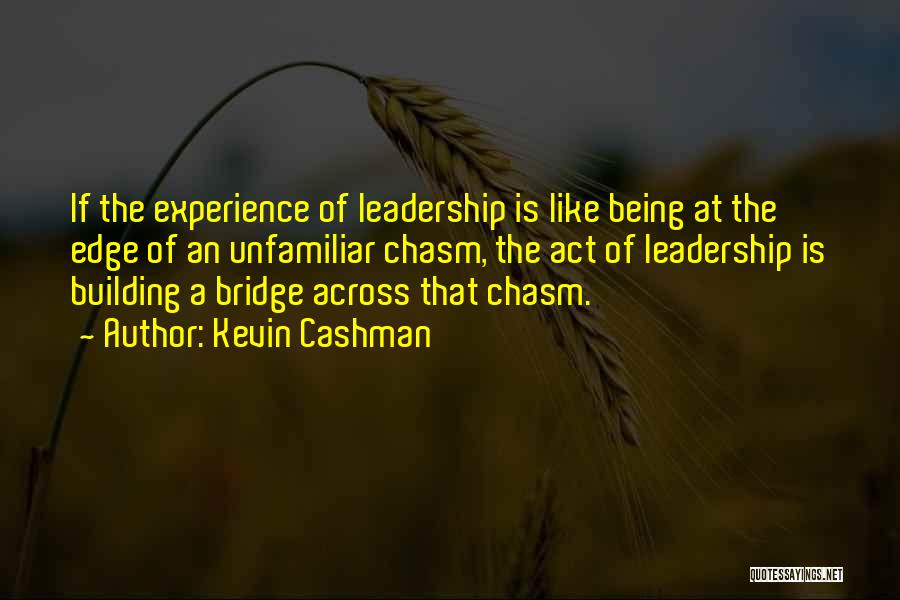 Kevin Cashman Quotes: If The Experience Of Leadership Is Like Being At The Edge Of An Unfamiliar Chasm, The Act Of Leadership Is