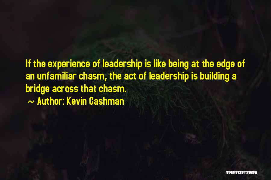 Kevin Cashman Quotes: If The Experience Of Leadership Is Like Being At The Edge Of An Unfamiliar Chasm, The Act Of Leadership Is