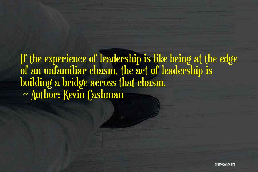 Kevin Cashman Quotes: If The Experience Of Leadership Is Like Being At The Edge Of An Unfamiliar Chasm, The Act Of Leadership Is