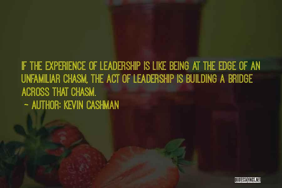 Kevin Cashman Quotes: If The Experience Of Leadership Is Like Being At The Edge Of An Unfamiliar Chasm, The Act Of Leadership Is