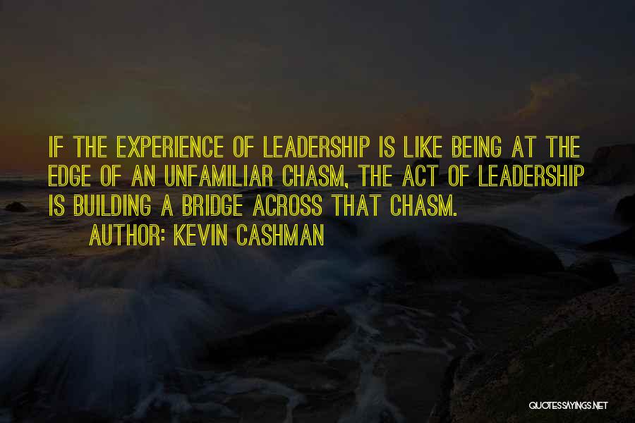 Kevin Cashman Quotes: If The Experience Of Leadership Is Like Being At The Edge Of An Unfamiliar Chasm, The Act Of Leadership Is