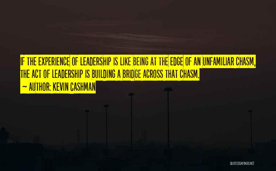Kevin Cashman Quotes: If The Experience Of Leadership Is Like Being At The Edge Of An Unfamiliar Chasm, The Act Of Leadership Is
