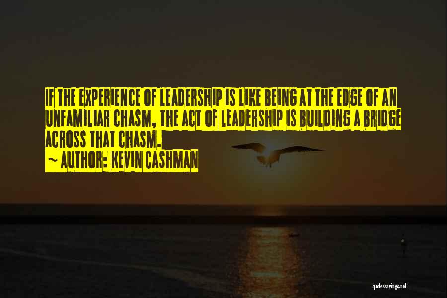 Kevin Cashman Quotes: If The Experience Of Leadership Is Like Being At The Edge Of An Unfamiliar Chasm, The Act Of Leadership Is