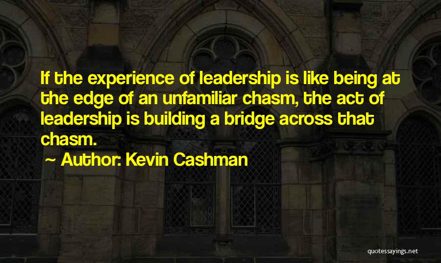 Kevin Cashman Quotes: If The Experience Of Leadership Is Like Being At The Edge Of An Unfamiliar Chasm, The Act Of Leadership Is