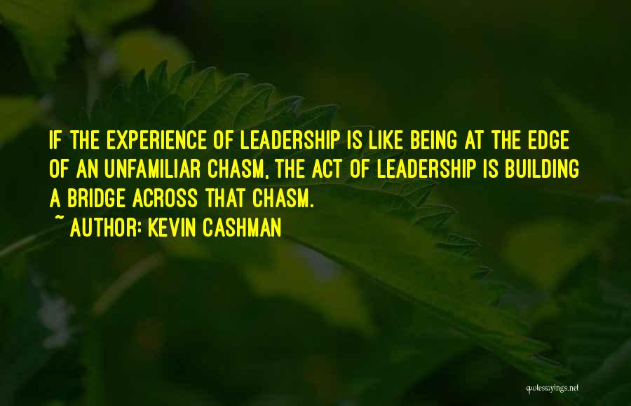 Kevin Cashman Quotes: If The Experience Of Leadership Is Like Being At The Edge Of An Unfamiliar Chasm, The Act Of Leadership Is