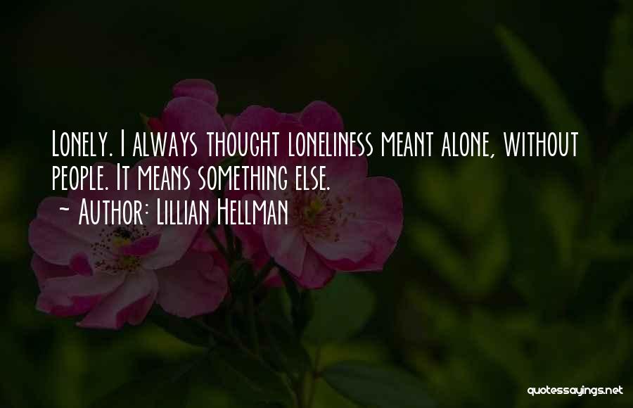 Lillian Hellman Quotes: Lonely. I Always Thought Loneliness Meant Alone, Without People. It Means Something Else.