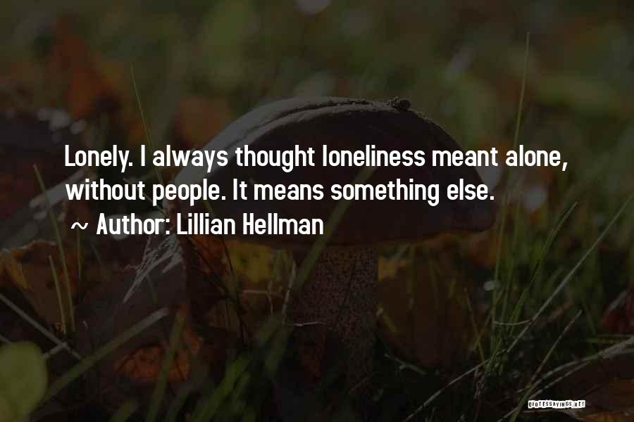 Lillian Hellman Quotes: Lonely. I Always Thought Loneliness Meant Alone, Without People. It Means Something Else.
