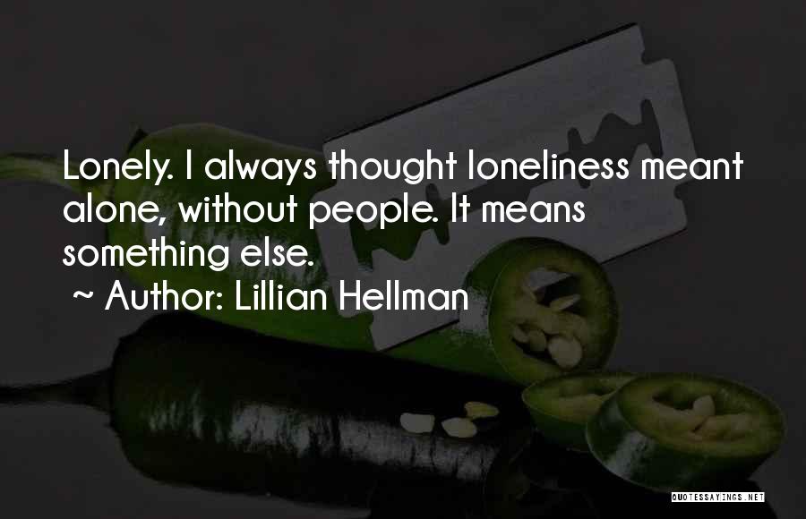 Lillian Hellman Quotes: Lonely. I Always Thought Loneliness Meant Alone, Without People. It Means Something Else.