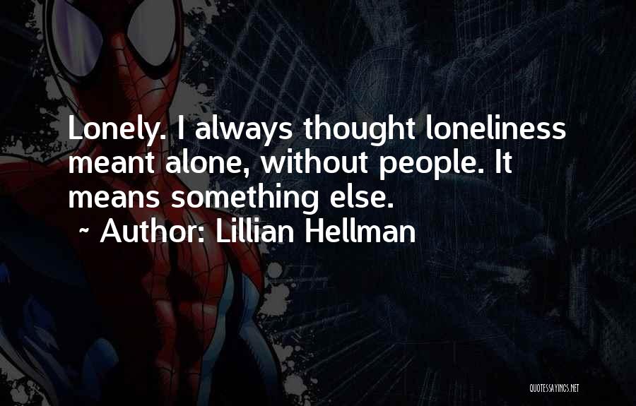 Lillian Hellman Quotes: Lonely. I Always Thought Loneliness Meant Alone, Without People. It Means Something Else.
