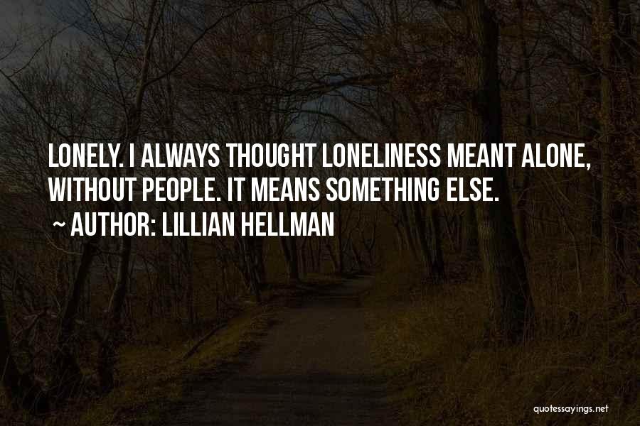 Lillian Hellman Quotes: Lonely. I Always Thought Loneliness Meant Alone, Without People. It Means Something Else.