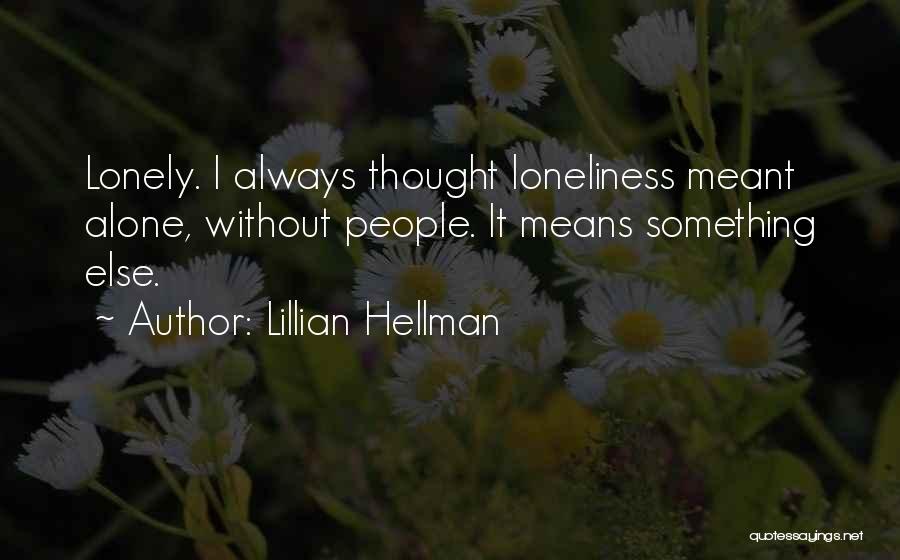 Lillian Hellman Quotes: Lonely. I Always Thought Loneliness Meant Alone, Without People. It Means Something Else.