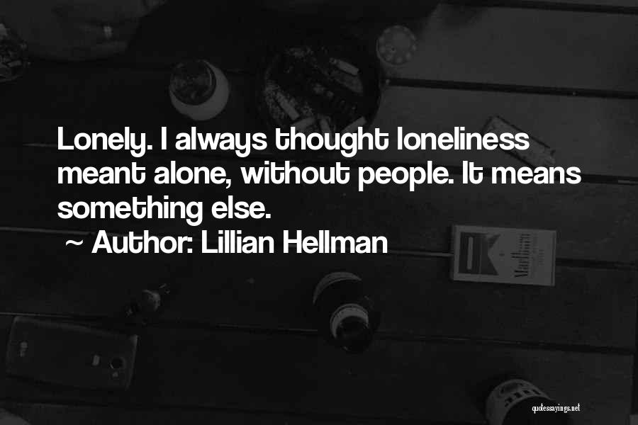 Lillian Hellman Quotes: Lonely. I Always Thought Loneliness Meant Alone, Without People. It Means Something Else.