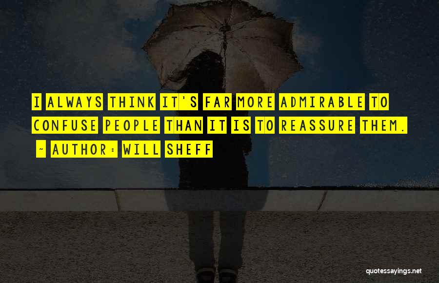 Will Sheff Quotes: I Always Think It's Far More Admirable To Confuse People Than It Is To Reassure Them.