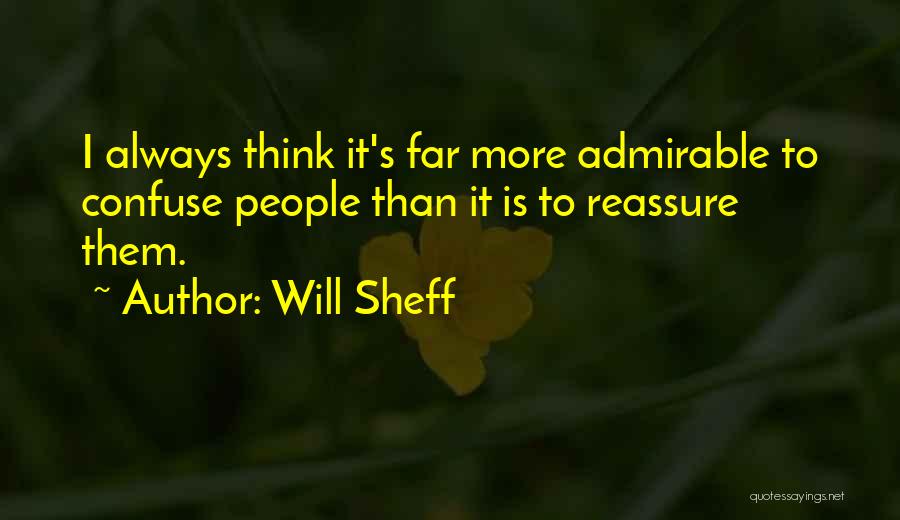 Will Sheff Quotes: I Always Think It's Far More Admirable To Confuse People Than It Is To Reassure Them.