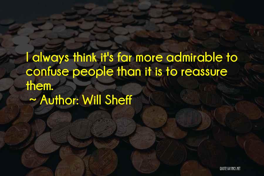 Will Sheff Quotes: I Always Think It's Far More Admirable To Confuse People Than It Is To Reassure Them.