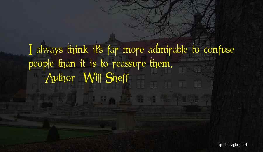 Will Sheff Quotes: I Always Think It's Far More Admirable To Confuse People Than It Is To Reassure Them.