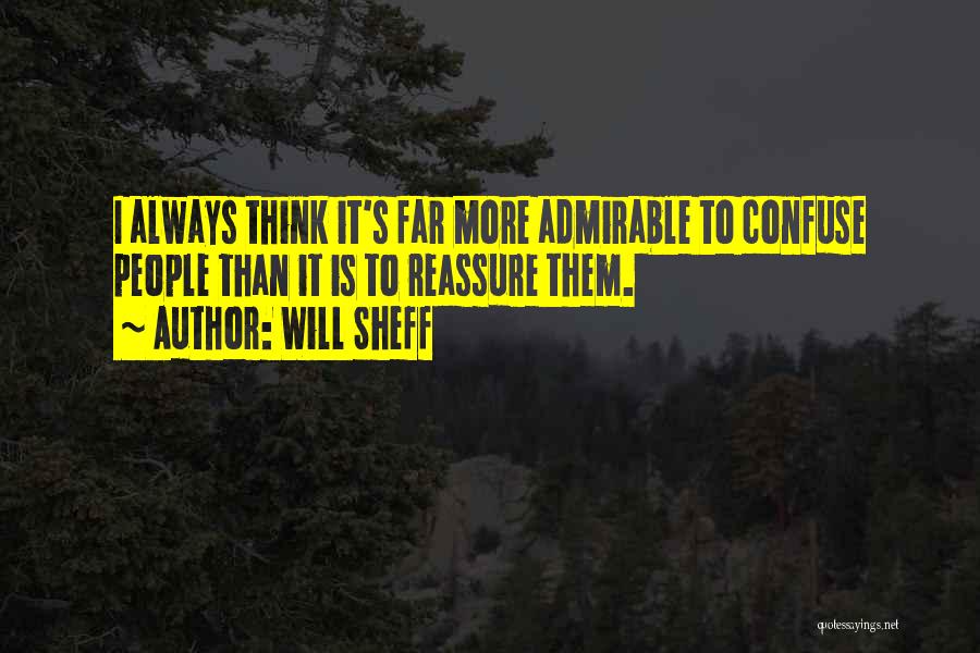 Will Sheff Quotes: I Always Think It's Far More Admirable To Confuse People Than It Is To Reassure Them.