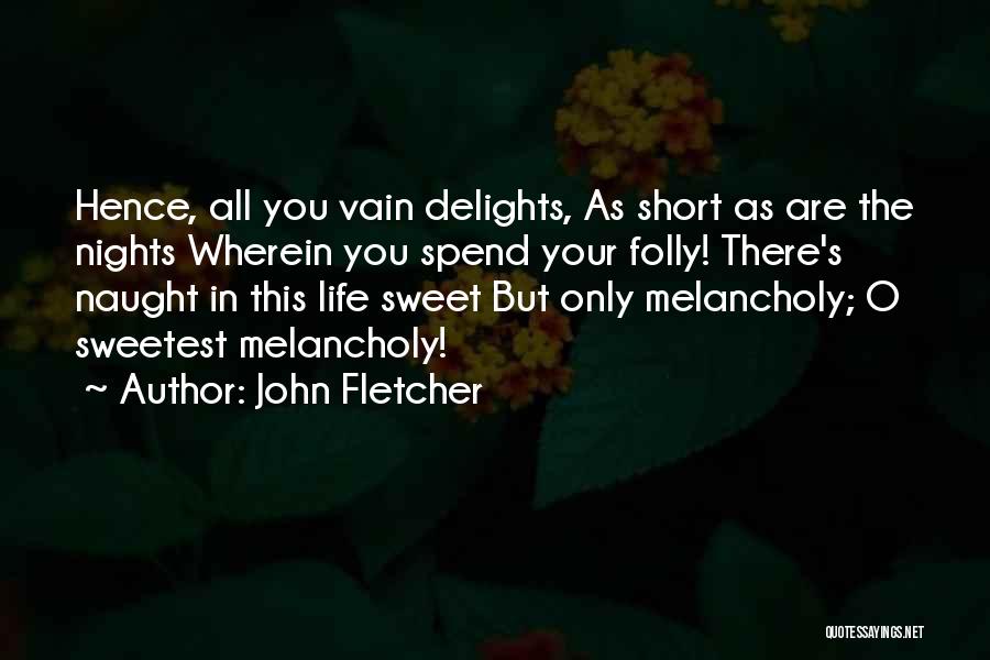 John Fletcher Quotes: Hence, All You Vain Delights, As Short As Are The Nights Wherein You Spend Your Folly! There's Naught In This