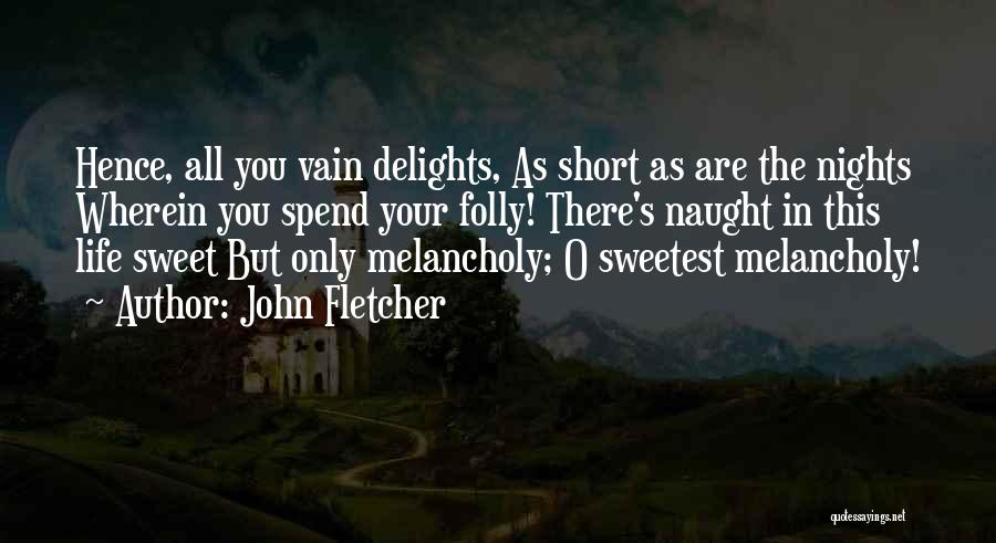 John Fletcher Quotes: Hence, All You Vain Delights, As Short As Are The Nights Wherein You Spend Your Folly! There's Naught In This