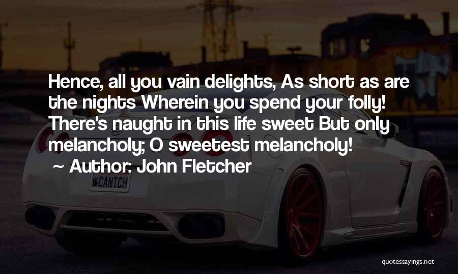 John Fletcher Quotes: Hence, All You Vain Delights, As Short As Are The Nights Wherein You Spend Your Folly! There's Naught In This