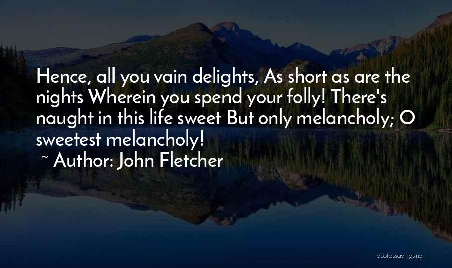 John Fletcher Quotes: Hence, All You Vain Delights, As Short As Are The Nights Wherein You Spend Your Folly! There's Naught In This