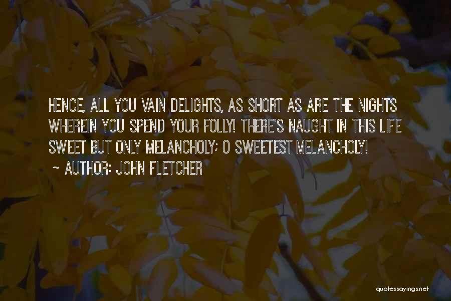 John Fletcher Quotes: Hence, All You Vain Delights, As Short As Are The Nights Wherein You Spend Your Folly! There's Naught In This