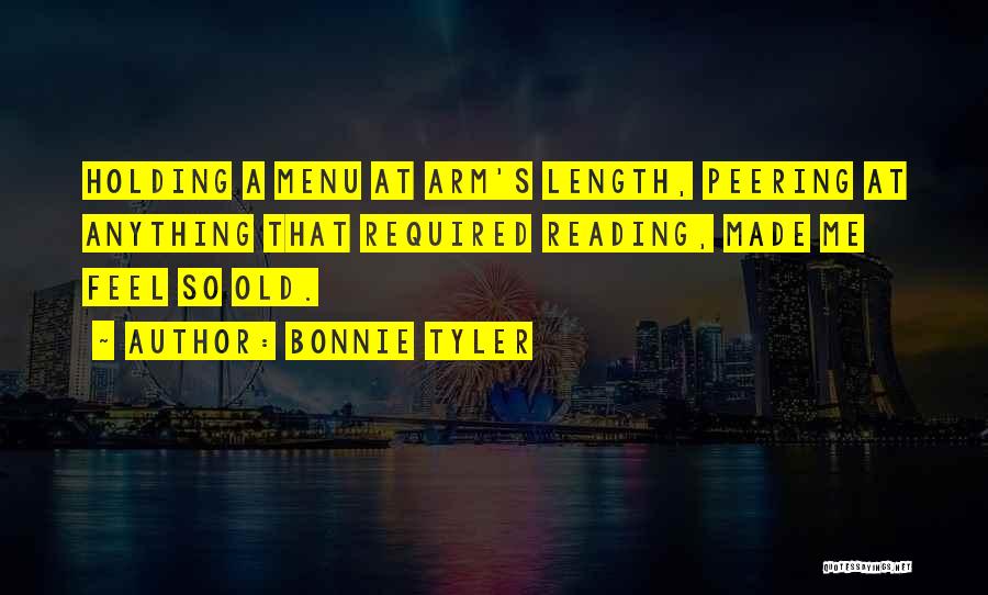 Bonnie Tyler Quotes: Holding A Menu At Arm's Length, Peering At Anything That Required Reading, Made Me Feel So Old.