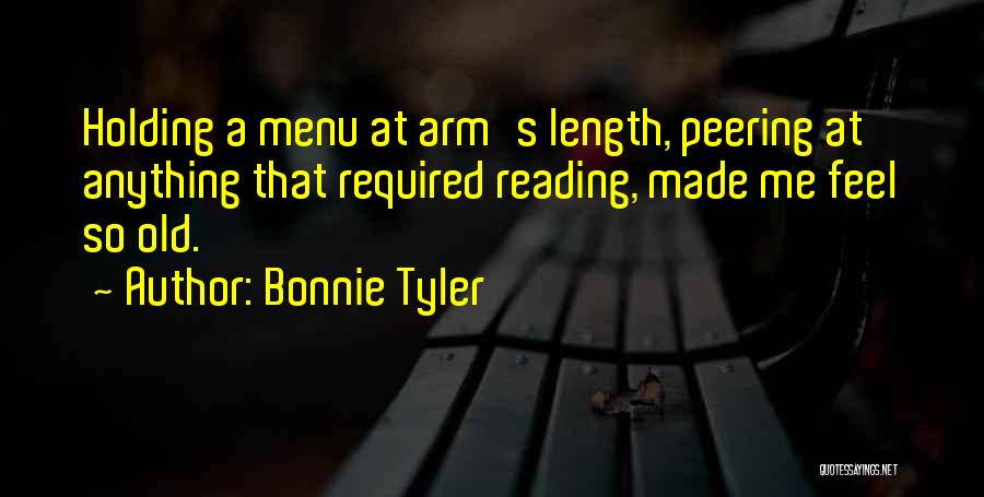 Bonnie Tyler Quotes: Holding A Menu At Arm's Length, Peering At Anything That Required Reading, Made Me Feel So Old.