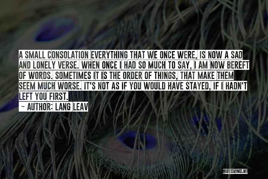 Lang Leav Quotes: A Small Consolation Everything That We Once Were, Is Now A Sad And Lonely Verse. When Once I Had So