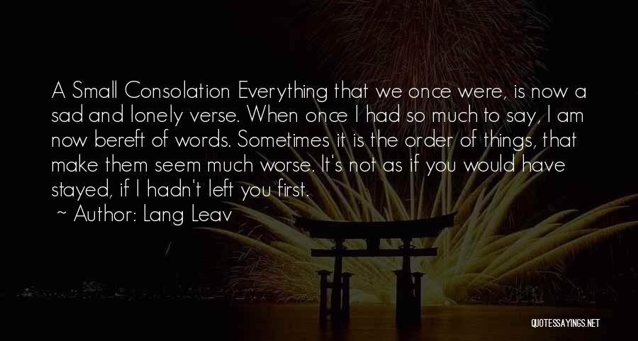 Lang Leav Quotes: A Small Consolation Everything That We Once Were, Is Now A Sad And Lonely Verse. When Once I Had So