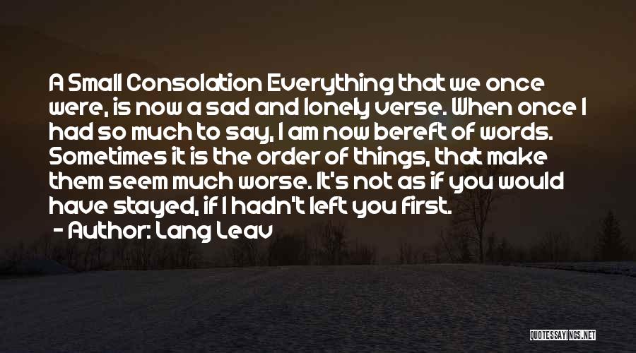 Lang Leav Quotes: A Small Consolation Everything That We Once Were, Is Now A Sad And Lonely Verse. When Once I Had So