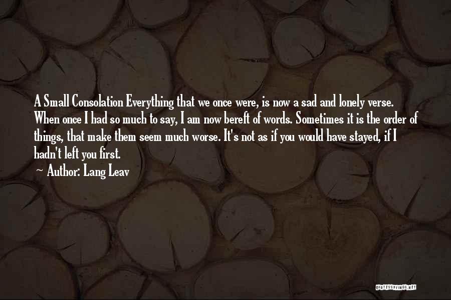 Lang Leav Quotes: A Small Consolation Everything That We Once Were, Is Now A Sad And Lonely Verse. When Once I Had So