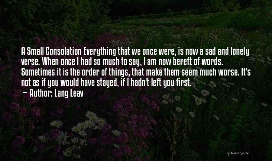 Lang Leav Quotes: A Small Consolation Everything That We Once Were, Is Now A Sad And Lonely Verse. When Once I Had So