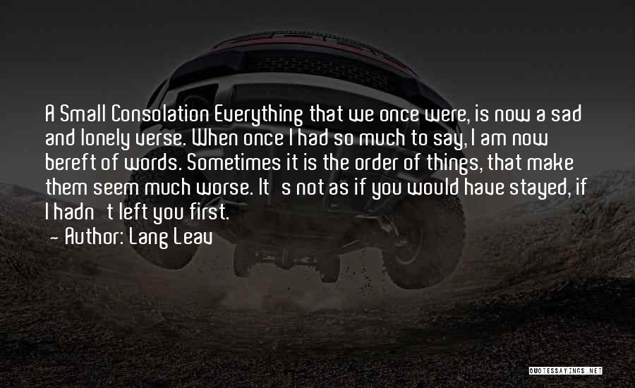 Lang Leav Quotes: A Small Consolation Everything That We Once Were, Is Now A Sad And Lonely Verse. When Once I Had So