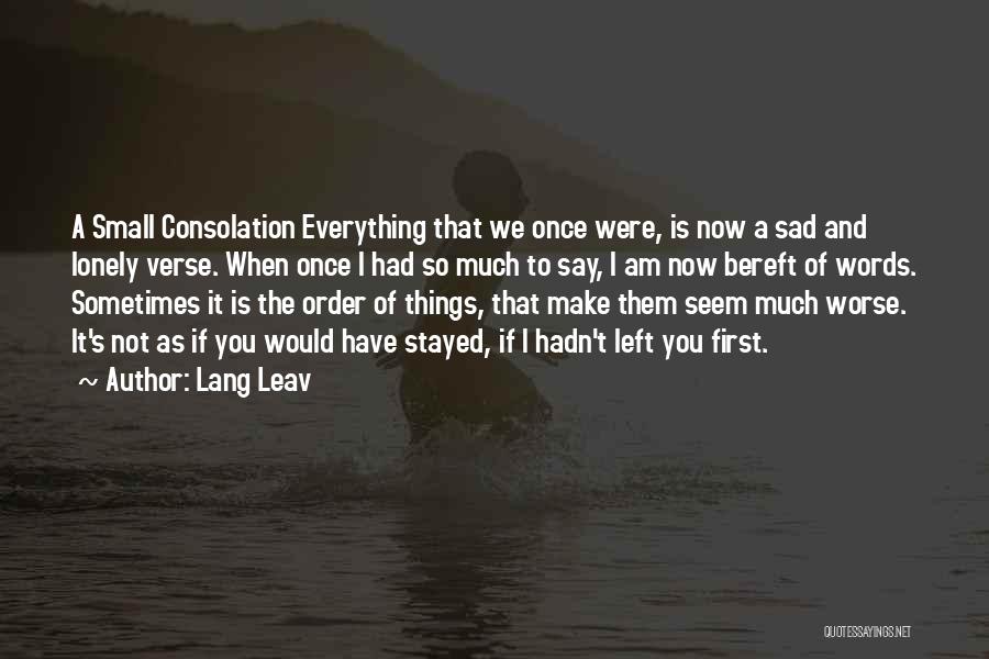 Lang Leav Quotes: A Small Consolation Everything That We Once Were, Is Now A Sad And Lonely Verse. When Once I Had So