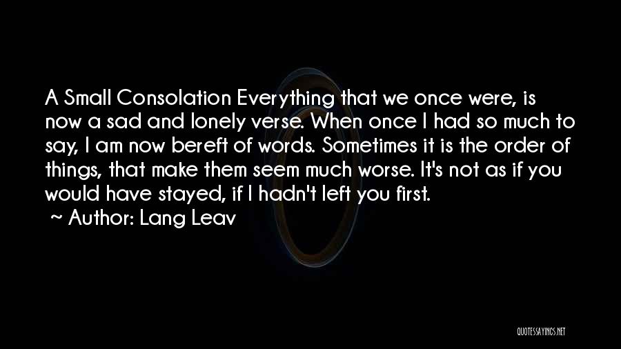 Lang Leav Quotes: A Small Consolation Everything That We Once Were, Is Now A Sad And Lonely Verse. When Once I Had So