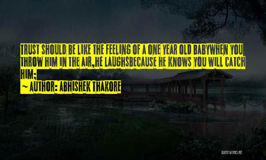 Abhishek Thakore Quotes: Trust Should Be Like The Feeling Of A One Year Old Babywhen You Throw Him In The Air,he Laughsbecause He