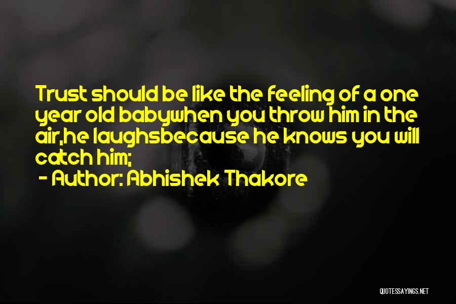 Abhishek Thakore Quotes: Trust Should Be Like The Feeling Of A One Year Old Babywhen You Throw Him In The Air,he Laughsbecause He