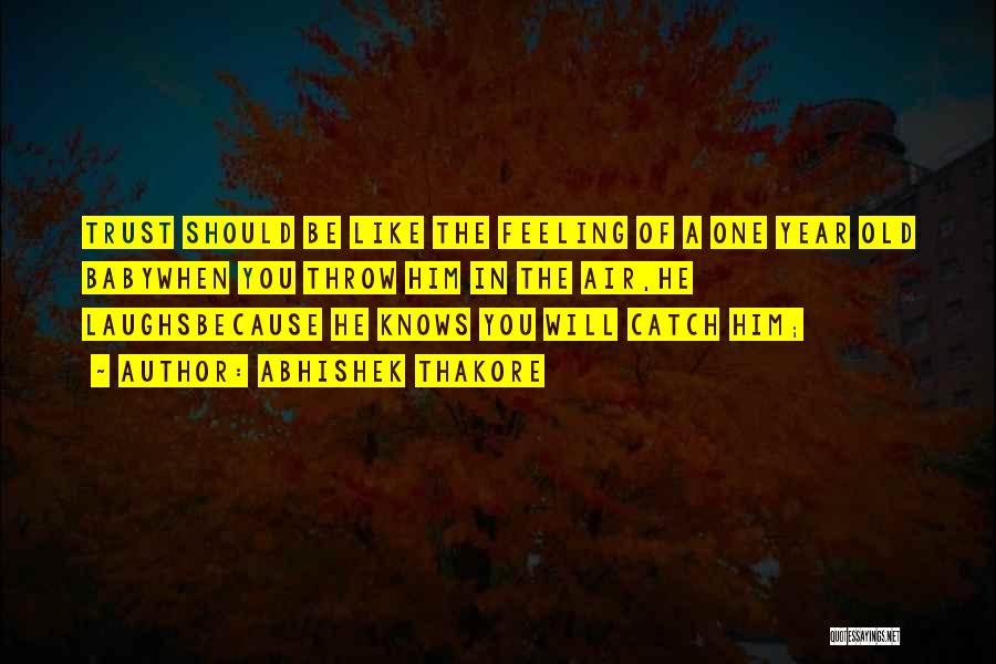 Abhishek Thakore Quotes: Trust Should Be Like The Feeling Of A One Year Old Babywhen You Throw Him In The Air,he Laughsbecause He