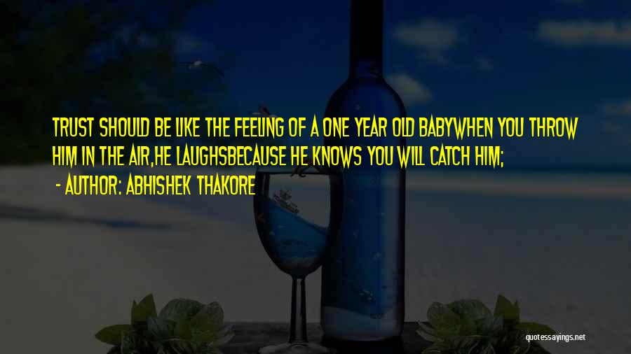 Abhishek Thakore Quotes: Trust Should Be Like The Feeling Of A One Year Old Babywhen You Throw Him In The Air,he Laughsbecause He