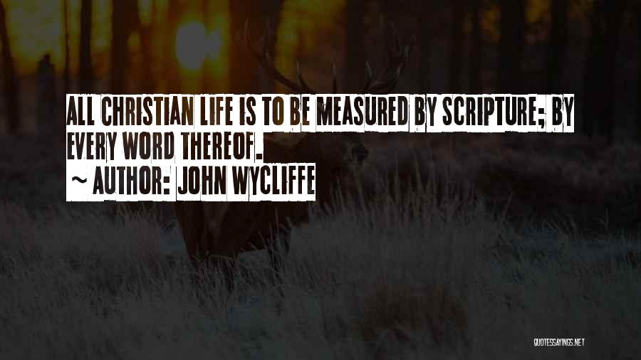 John Wycliffe Quotes: All Christian Life Is To Be Measured By Scripture; By Every Word Thereof.