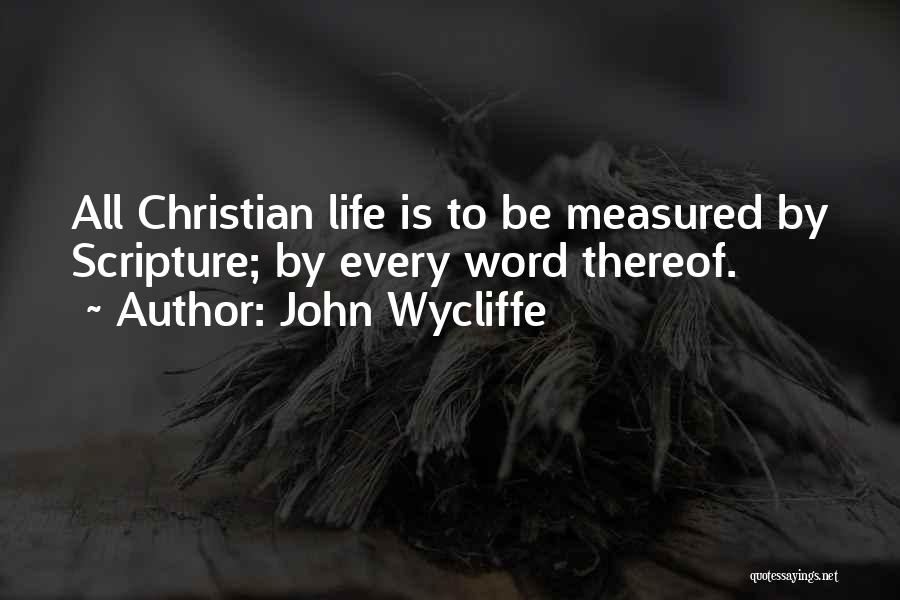 John Wycliffe Quotes: All Christian Life Is To Be Measured By Scripture; By Every Word Thereof.