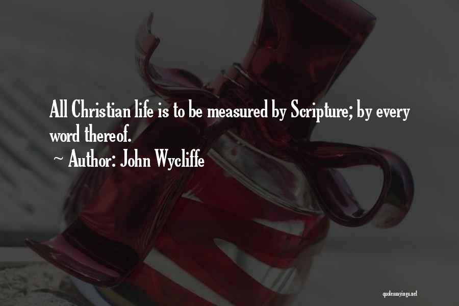 John Wycliffe Quotes: All Christian Life Is To Be Measured By Scripture; By Every Word Thereof.