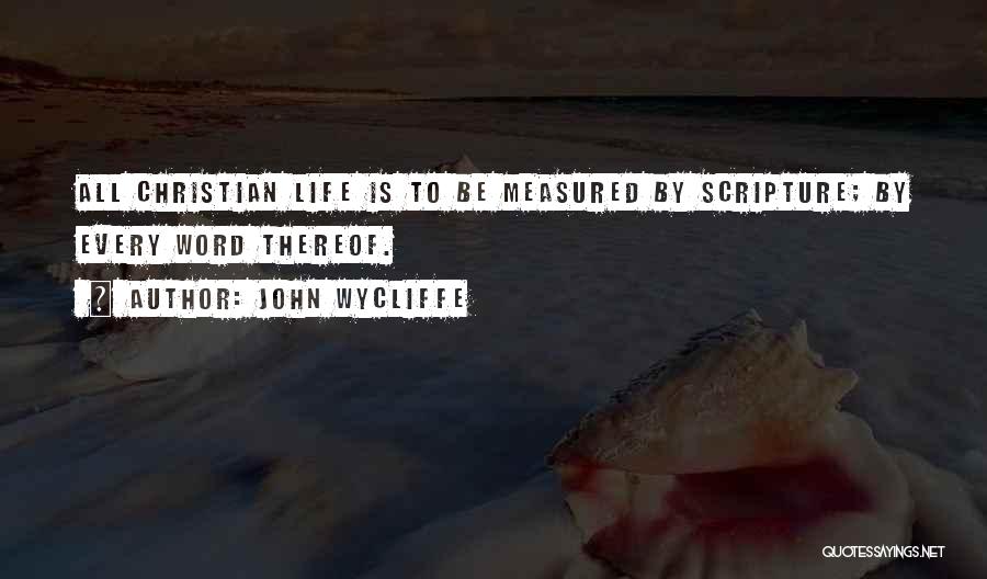 John Wycliffe Quotes: All Christian Life Is To Be Measured By Scripture; By Every Word Thereof.