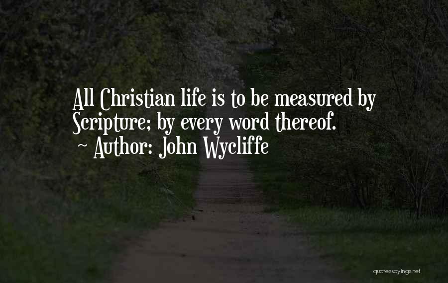 John Wycliffe Quotes: All Christian Life Is To Be Measured By Scripture; By Every Word Thereof.