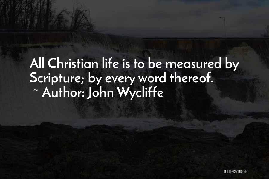 John Wycliffe Quotes: All Christian Life Is To Be Measured By Scripture; By Every Word Thereof.