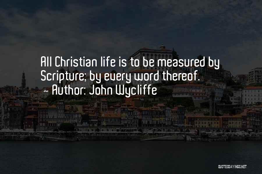 John Wycliffe Quotes: All Christian Life Is To Be Measured By Scripture; By Every Word Thereof.