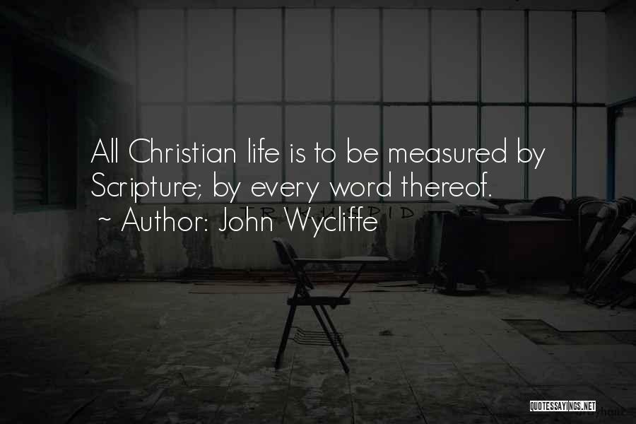 John Wycliffe Quotes: All Christian Life Is To Be Measured By Scripture; By Every Word Thereof.