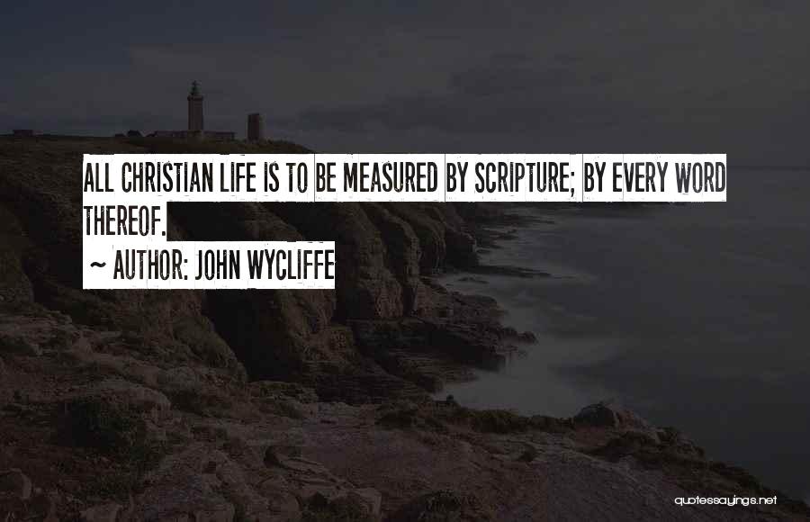 John Wycliffe Quotes: All Christian Life Is To Be Measured By Scripture; By Every Word Thereof.